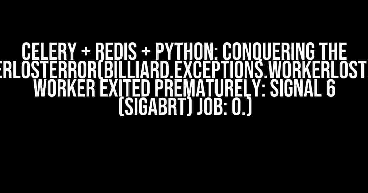 Celery + Redis + Python: Conquering the WorkerLostError(billiard.exceptions.WorkerLostError: Worker exited prematurely: signal 6 (SIGABRT) Job: 0.)