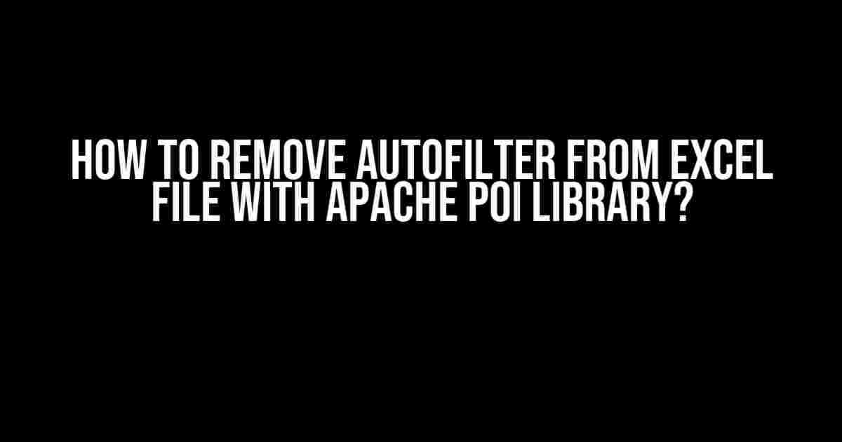 How to Remove AutoFilter from Excel File with Apache POI Library?