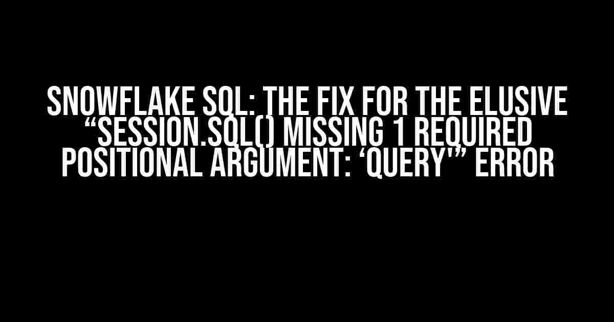 Snowflake SQL: The Fix for the Elusive “Session.sql() missing 1 required positional argument: ‘query'” Error