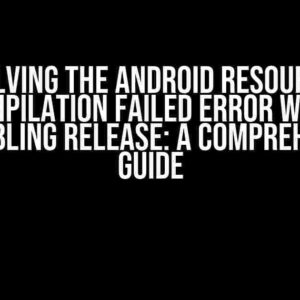 Solving the Android Resource Compilation Failed Error when Assembling Release: A Comprehensive Guide