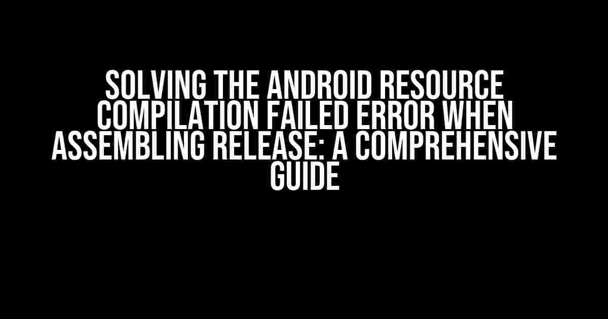 Solving the Android Resource Compilation Failed Error when Assembling Release: A Comprehensive Guide