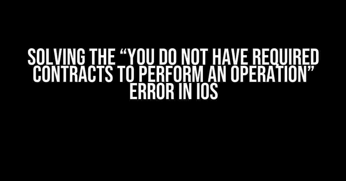 Solving the “You Do Not Have Required Contracts to Perform an Operation” Error in iOS