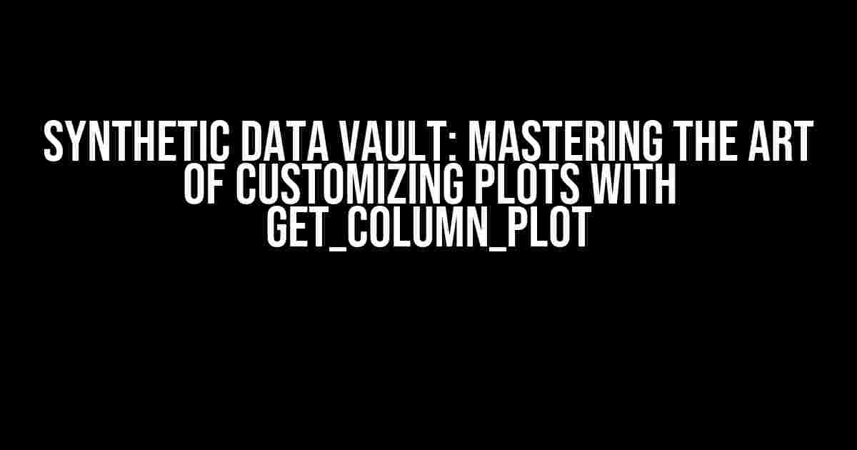 Synthetic Data Vault: Mastering the Art of Customizing Plots with get_column_plot