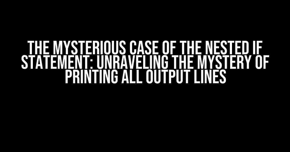 The Mysterious Case of the Nested If Statement: Unraveling the Mystery of Printing All Output Lines