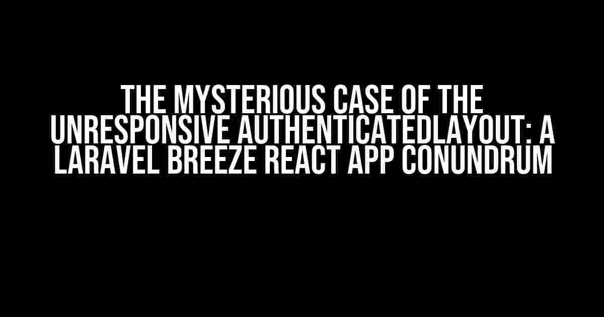 The Mysterious Case of the Unresponsive AuthenticatedLayout: A Laravel Breeze React App Conundrum