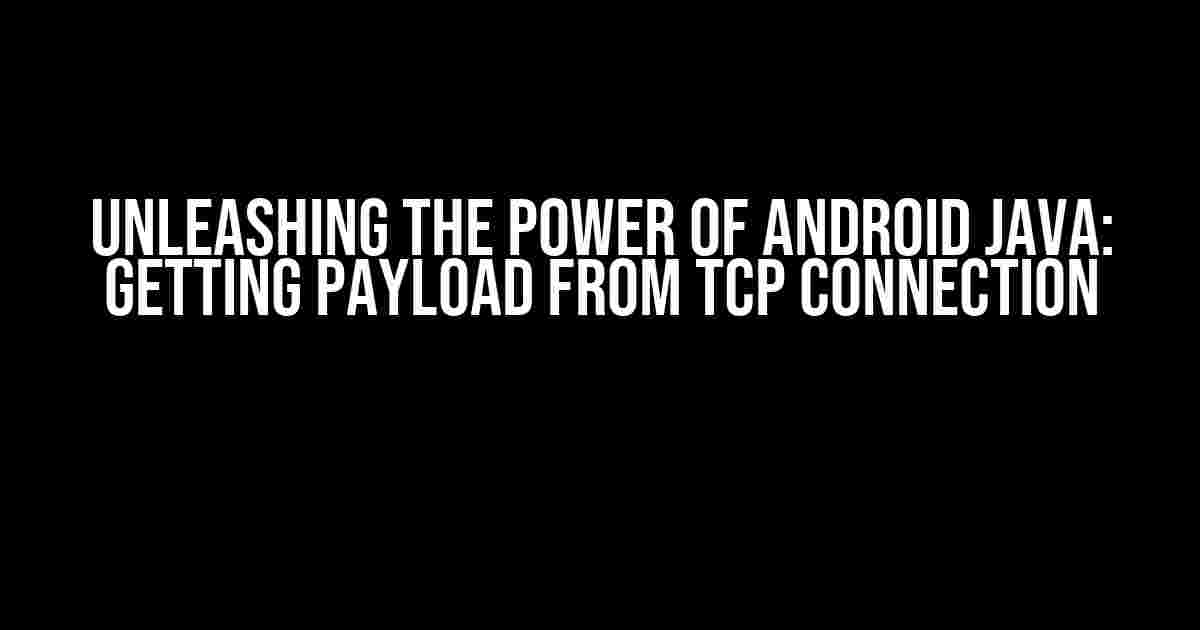 Unleashing the Power of Android Java: Getting Payload from TCP Connection