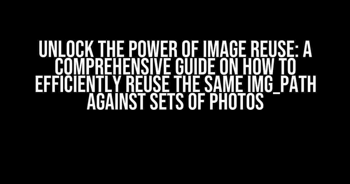 Unlock the Power of Image Reuse: A Comprehensive Guide on How to Efficiently Reuse the Same Img_path Against Sets of Photos