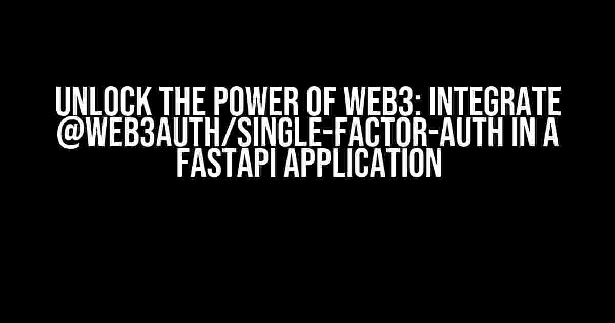 Unlock the Power of Web3: Integrate @web3auth/single-factor-auth in a FastAPI Application